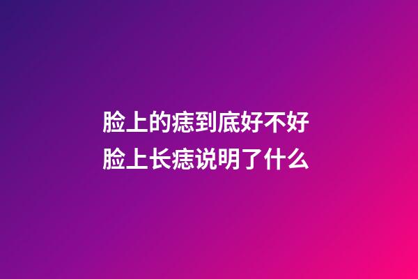 脸上的痣到底好不好 脸上长痣说明了什么